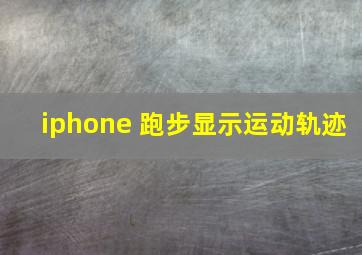 iphone 跑步显示运动轨迹